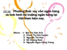Thuyết trình " Phương thức vay vốn ngân hàng và tình hình thị trường ngân hàng tại Việt Nam hiện nay"