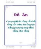 Đồ án tốt nghiệp: Công nghệ thi công cầu bê tông cốt thép dự ứng lực bằng phương pháp đúc hẫng cân bằng