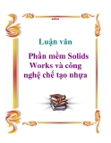 Luận văn: Phần mềm Solids Works và công nghệ chế tạo nhựa