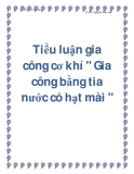 Tiểu luận gia công cơ khí " Gia công bằng tia nước có hạt mài "