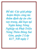 Đề tài: Các giải pháp hoàn thiện công tác thẩm định dự án cho vay trung, dài hạn tại Ngân hàng Nông Nghiệp và Phát Triển Nông Thôn Đông Saì Gòn, quận 2 Lớp K17_NH ngày 1