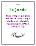 Luận văn tốt nghiệp:  Thực trạng và giải pháp đối với tín dụng trung - dài hạn tại chi nhánh Ngân Hàng No&PTNT Đông Hà Nội