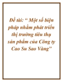 Đề tài: “ Một số biện pháp nhằm phát triển thị trường tiêu thụ sản phẩm của Công ty Cao Su Sao Vàng”