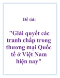 Đề tài: Giải quyết các tranh chấp trong thương mại Quốc tế ở Việt Nam hiện nay