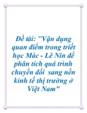 Đề tài: "Vận dụng quan điểm trong triết học Mác - Lê Nin để phân tích quá trình chuyển đổi  sang nền kinh tế thị trường ở Việt Nam"