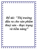 Đề tài: "Thị trường đầu ra cho sản phẩm thuỷ sản - thực trạng và tiềm năng"