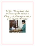 Đề tài: “Chiến lược phát triển sản phẩm mới cho Công ty cổ phần vật tư thú y TWI (VINAVETCO)”.