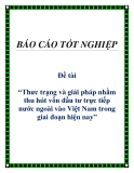 Đề tài tốt nghiệp: Thưc trạng và giải pháp nhằm thu hút vốn đầu tư trực tiếp nước ngoài vào Việt Nam trong giai đoạn hiện nay