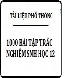 1000 Bài tập trắc nghiệm Sinh học 12