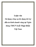 Luận văn: Sử dụng công cụ tín dụng tài trợ đầu tư kinh doanh vàng tại Ngân hàng TMCP Xuất Nhập Khẩu Việt Nam