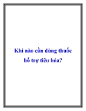 Khi nào cần dùng thuốc hỗ trợ tiêu hóa