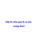   Mẹ bị viêm gan B có nên  mang thai?  