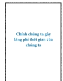 Chính chúng ta gây lãng phí thời gian của chúng ta