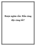 Rượu ngâm rắn: Rắn càng độc càng tốt?