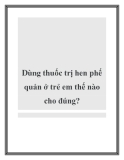 Dùng thuốc trị hen phế quản ở trẻ em thế nào cho đúng