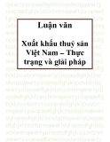 Luận văn: Sau hơn 16 năm đổi mới, nền kinh tế Việt Nam có nhiều chuyển biến mạnh mẽ. Hoạt động xuất khẩu ngày càng phát triển, mang lại nguồn thu ngoại tệ quan trọng góp phần đẩy nhanh công cuộc công nghiệp hoá, hiện đại hoá đất nước. Kim ngạch xuất khẩu không ngừng tăng.Đạt được những kết quả trên có sự đóng góp quan trọng của mặt hàng thuỷ sản xuất khẩu. Những năm gần đây, thuỷ sản luôn là một trong những mặt hàng xuất khẩu chủ lực của Việt Nam, chiếm tỷ trọng không nhỏ trong tổng kim ngạch xu