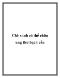 Chè xanh có thể chữa ung thư bạch cầu