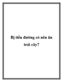 Bị tiểu đường có nên ăn trái cây?