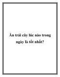 Ăn trái cây lúc nào trong ngày là tốt nhất?