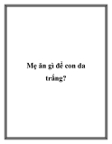 Mẹ ăn gì để con da trắng?