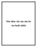 Nên tiêm vắc-xin cho bé vào buổi chiều