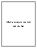 Không nên pha các loại hạt vào bột