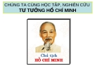 CHÚNG TA CÙNG HỌC TẬP, NGHIÊN CỨU  TƯ TƯỞNG HỒ CHÍ MINH