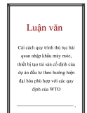 Luận văn: Cải cách quy trình thủ tục hải quan nhập khẩu máy móc, thiết bị tạo tài sản cố định của dự án đầu tư theo hướng hiện đại hóa phù hợp với các quy định của WTO