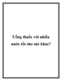Uống thuốc với nhiều nước tốt cho sức khỏe?