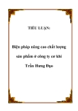 TIỂU LUẬN:Biện pháp nâng cao chất lượng sản phẩm ở công ty cơ khí Trần Hưng Đạo.Lời mở đầuTrong xu thế khu vực hoá, toàn cầu hoá nền kinh tế, các doannh nghiệp Việt Nam đang đứng trước những cơ hội nhưng cũng phải đương đầu với rất nhiều khó khăn và