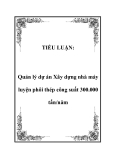 Luận văn Quản lý dự án Xây dựng nhà máy luyện phôi thép công suất 300.000 tấn/năm