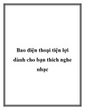Bao điện thoại rất tiện lợi dành cho bạn thích nghe nhạc