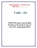 Luận văn:  Thiết kế bộ nạp ác qui tự động ổn dòng và ổn áp cho ắc quy có Udm=12V, dung lượng 50Ah………..Luận vănThiết kế bộ nạp ác qui tự động ổn dòng và ổn áp cho ắc quy có Udm=12V, dung lượng 50Ah.LỜI NÓI ĐẦUTự động hóa đã phát triển và mang lại những ứng dụng vô cùng to lớn cho sự phát triển tất cả các ngành kĩ 