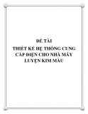 ĐỀ TÀI : THIẾT KẾ HỆ THỐNG CUNG CẤP ĐIỆN CHO NHÀ MÁY LUYỆN KIM MÀU