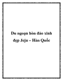 Du ngoạn hòn đảo xinh đẹp Jeju – Hàn Quốc