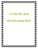 Có nên tẩy giun sán khi mang thai?