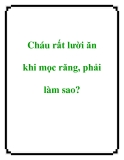 Cháu rất lười ăn khi mọc răng, phải làm sao?