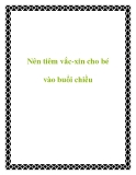 Nên tiêm vắc-xin cho bé vào buổi chiều