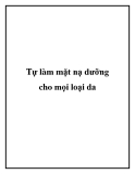 Tự làm mặt nạ dưỡng cho mọi loại da