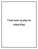 5 loại nước ép giúp da trắng hồng