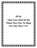 Đồ án Thiết kế cơ khí: Tính toán thiết kế hệ thống thay dao tự động cho máy phay CNC