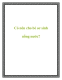 Có nên cho bé sơ sinh uống nước?