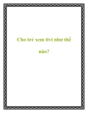 Cho trẻ xem tivi như thế nào?