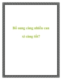 Bổ sung càng nhiều can xi càng tốt?