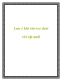 Lưu ý khi cho trẻ chơi với vật nuôi