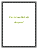 Cho ăn hay đánh vật cùng con?