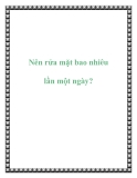 Nên rửa mặt bao nhiêu lần một ngày?