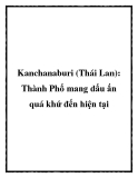 Kanchanaburi (Thái Lan): Thành Phố mang dấu ấn quá khứ đến hiện tại