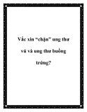 Vắc xin “chặn” ung thư vú và ung thư buồng trứng?