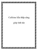 Caffeine liều thấp cũng giúp tỉnh táo